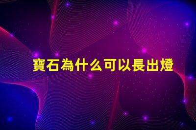 寶石為什么可以長出燈珠 關(guān)羽為什么出寶石